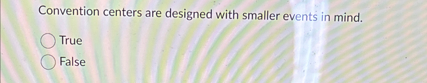  Convention centers are designed with smaller events in mind. True False