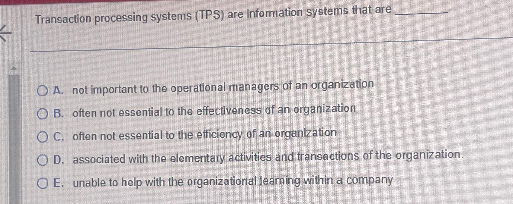  Transaction processing systems (TPS) are information systems that are A. not