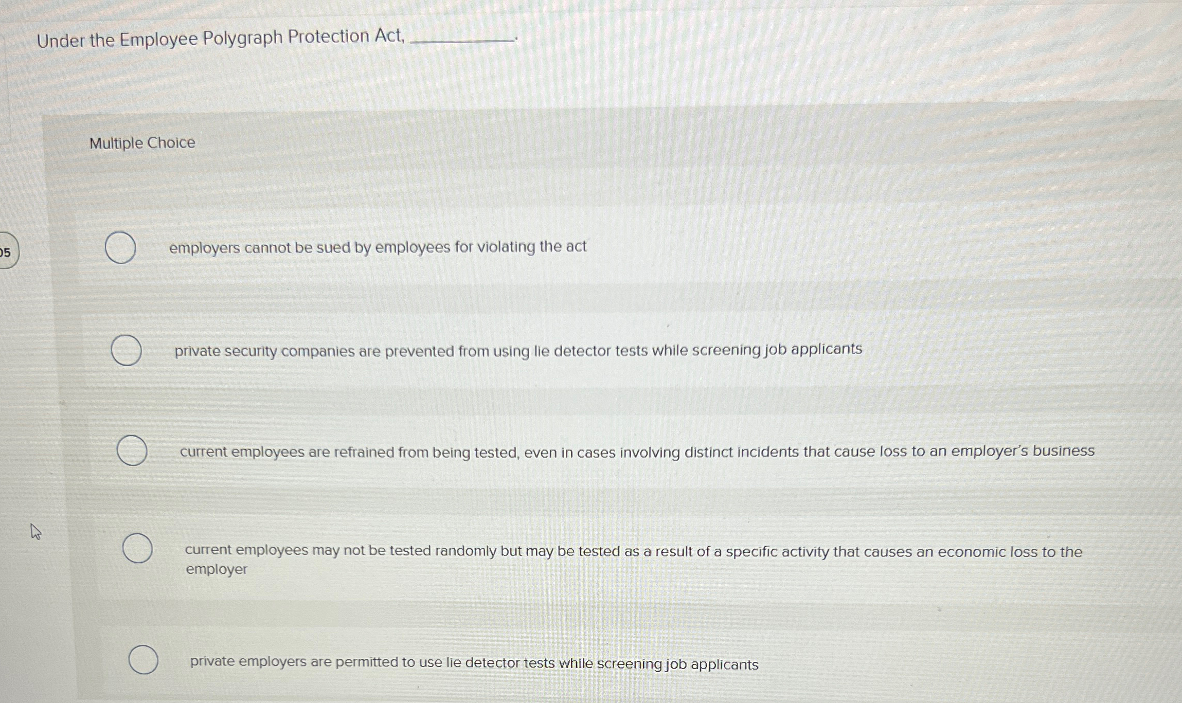  Under the Employee Polygraph Protection Act, Multiple Choice employers cannot be
