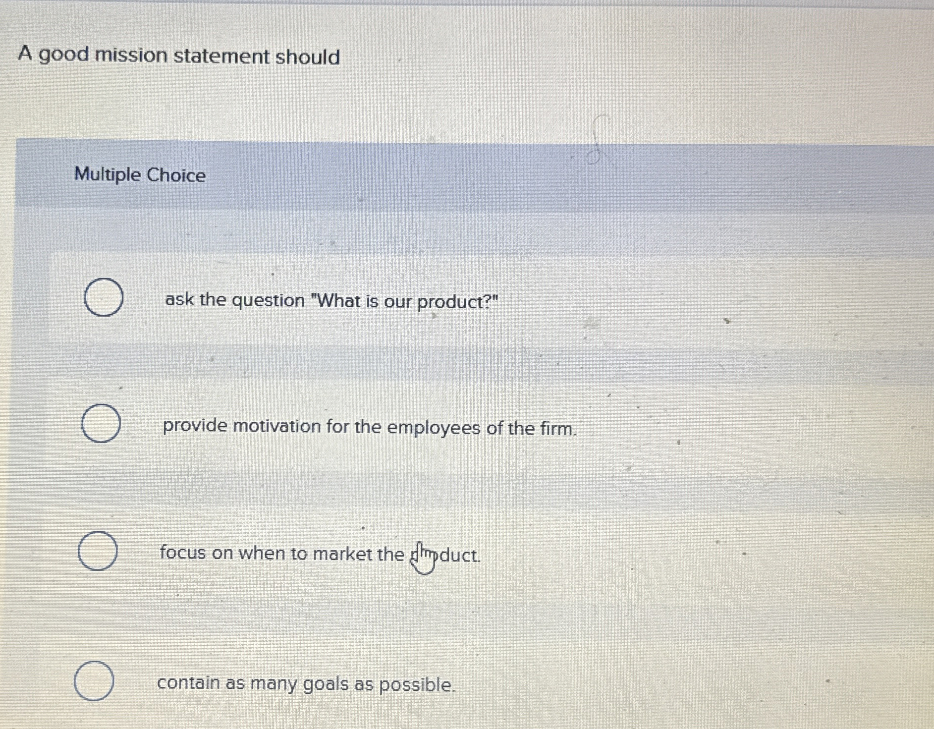  A good mission statement should Multiple Choice ask the question "What