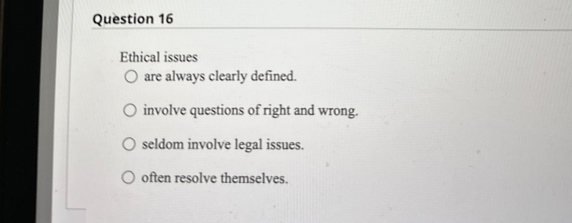  Question 16 Ethical issues are always clearly defined. involve questions of