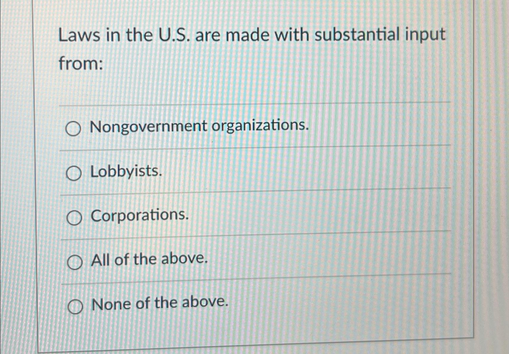  Laws in the U.S. are made with substantial input from: Nongovernment