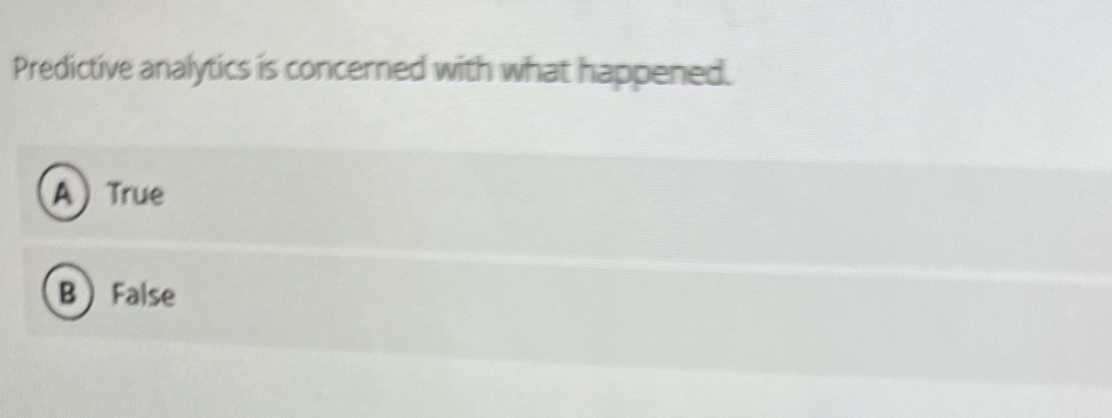  Predictive analytics is concerned with what happened. True False 