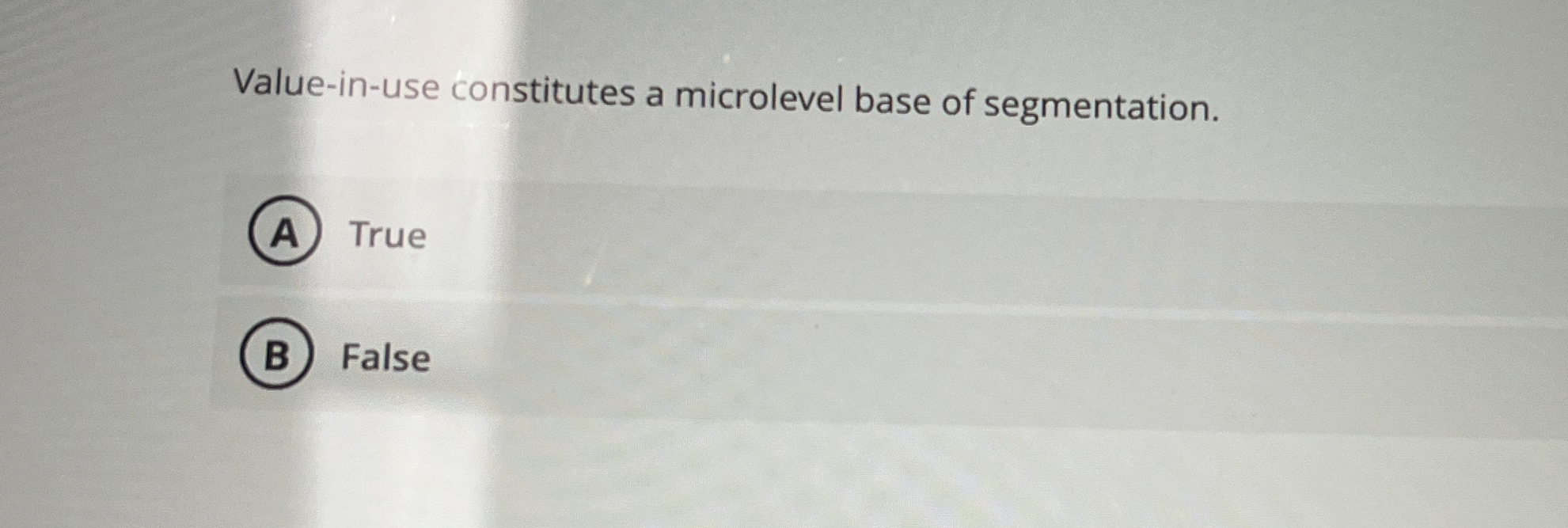  Value-in-use constitutes a microlevel base of segmentation. True FalseO 