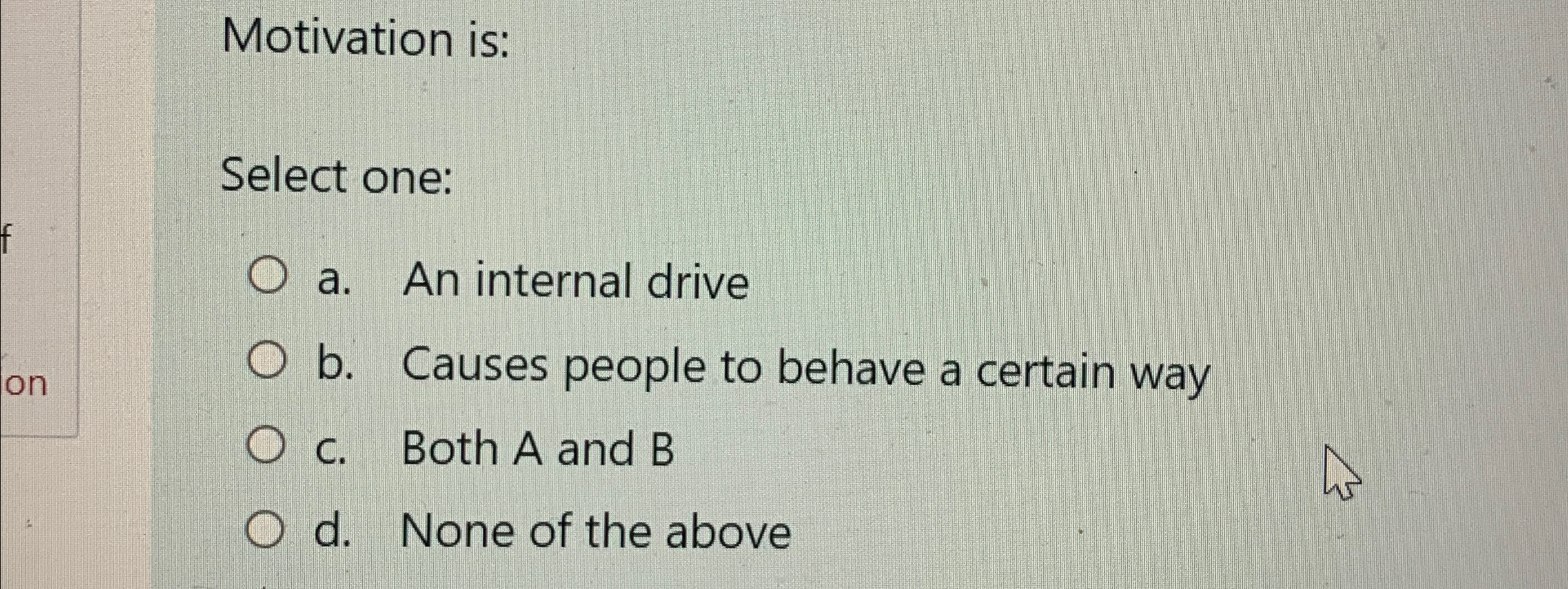  Motivation is: Select one: a. An internal drive b. Causes people