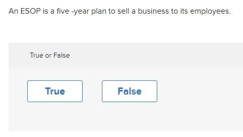  An ESOP is a five -year plan to sell a business