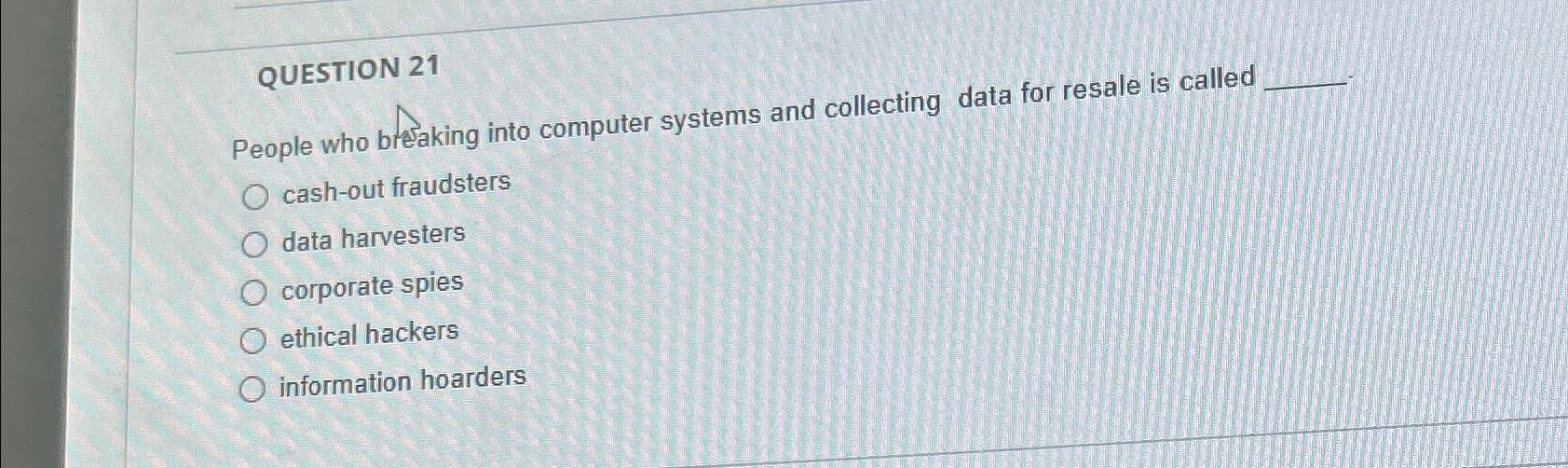  QUESTION 21 People who breaking into computer systems and collecting data