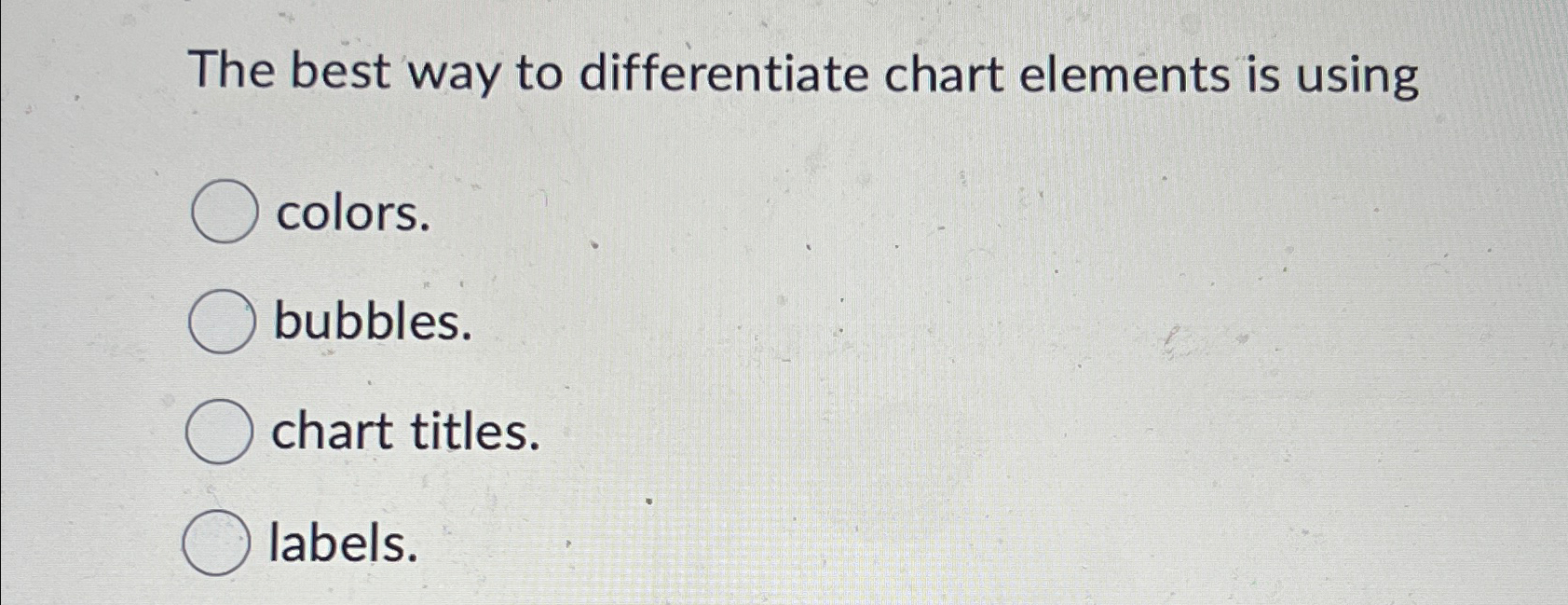  The best way to differentiate chart elements is using colors. bubbles.