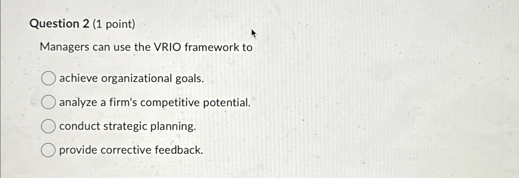  Question 2(1 point) Managers can use the VRIO framework to achieve