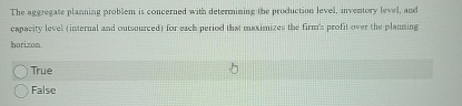  The aggregate planning problem is concerned with determining the production level,