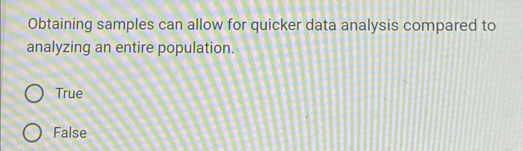  Obtaining samples can allow for quicker data analysis compared to analyzing
