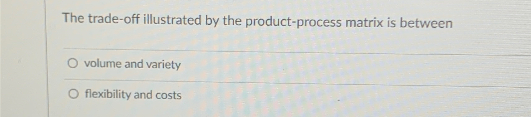 The trade-off illustrated by the product-process matrix is between volume and