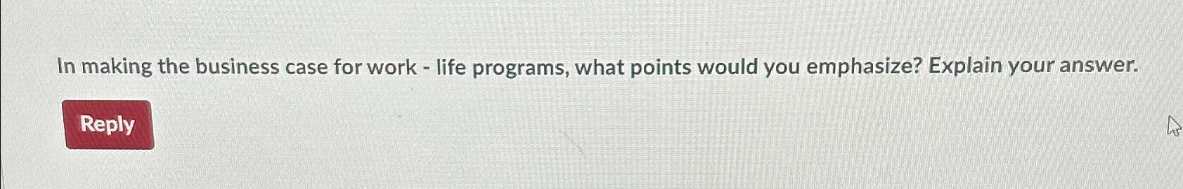  In making the business case for work - life programs, what