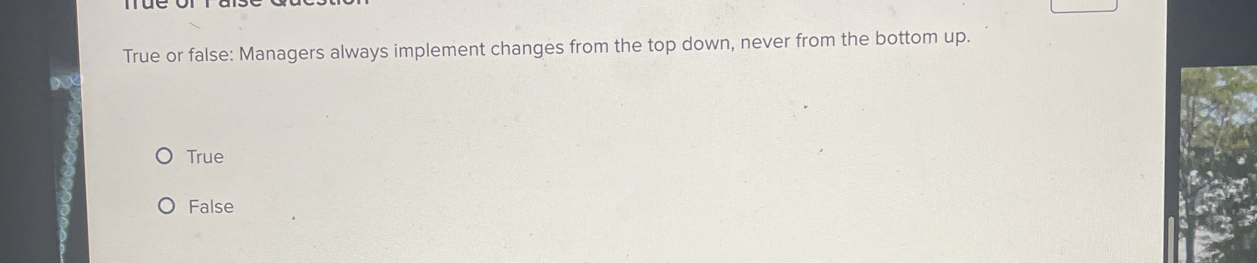  True or false: Managers always implement changes from the top down,