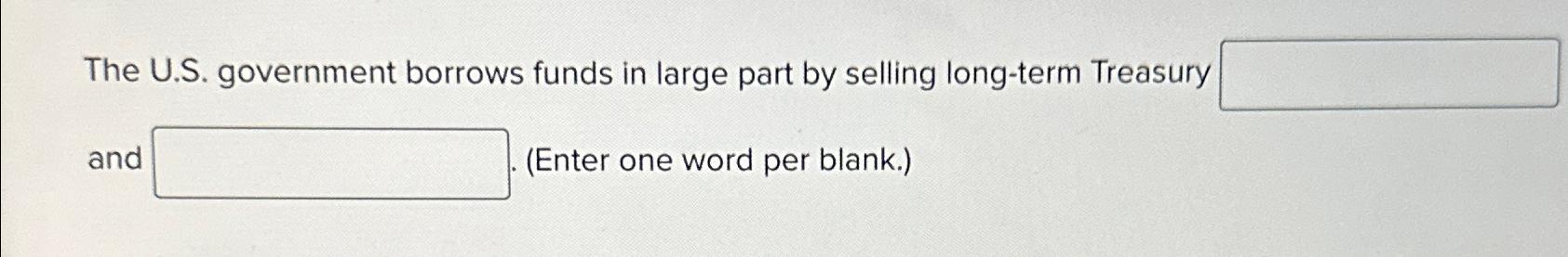  The U.S. government borrows funds in large part by selling long-term