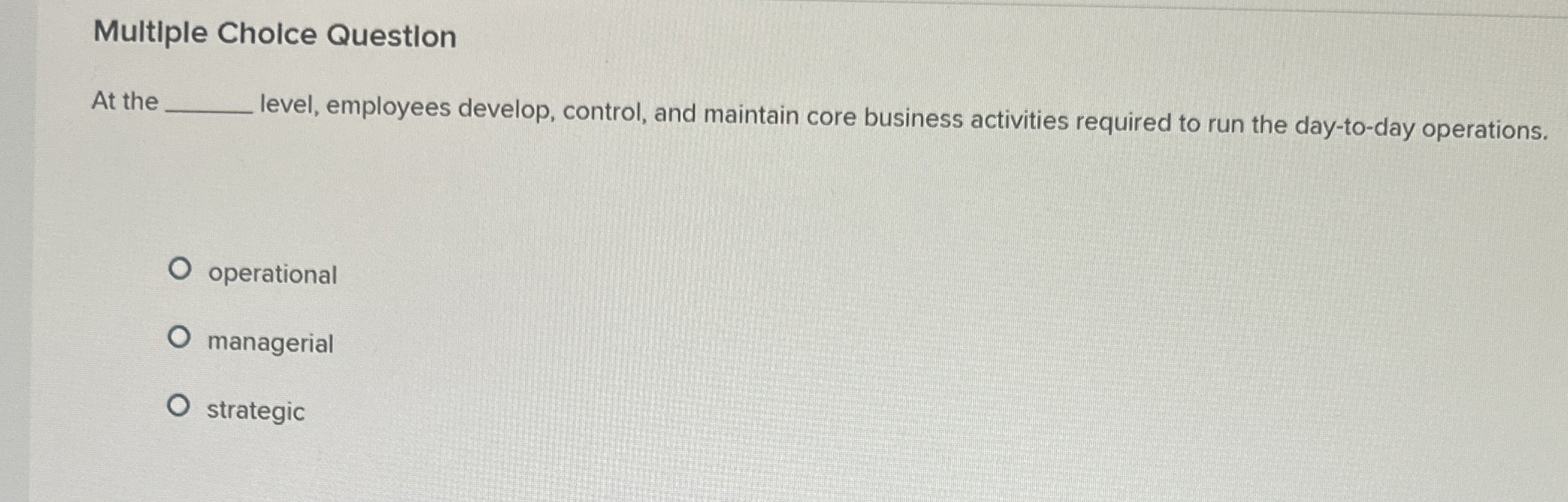  Multiple Cholce Questlon At the level, employees develop, control, and maintain