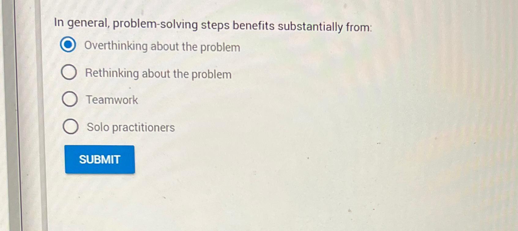 In general, problem-solving steps benefits substantially from: Overthinking about the problem