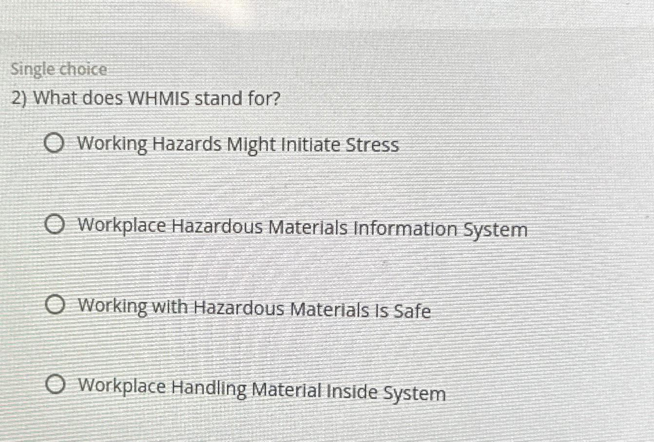  Single choice What does WHMIS stand for? Working Hazards Might Initiate