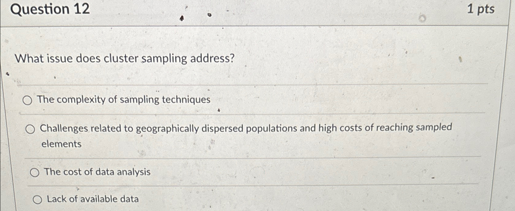  Question 12 1pts What issue does cluster sampling address? The complexity