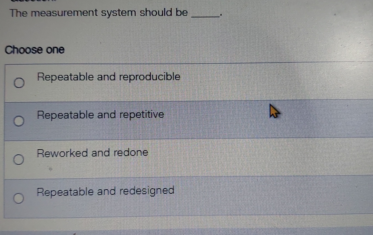  The measurement system should be q, Choose one Repeatable and reproducible