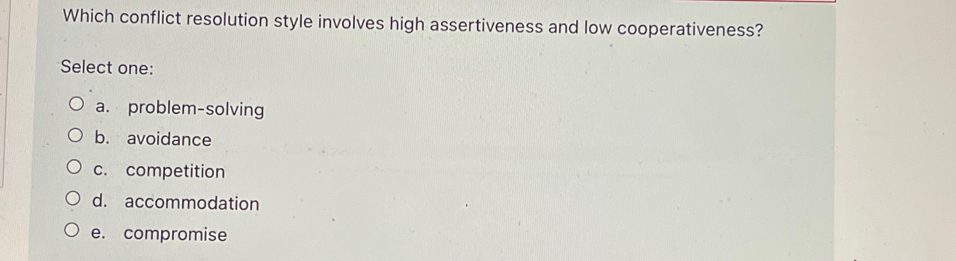  Which conflict resolution style involves high assertiveness and low cooperativeness? Select