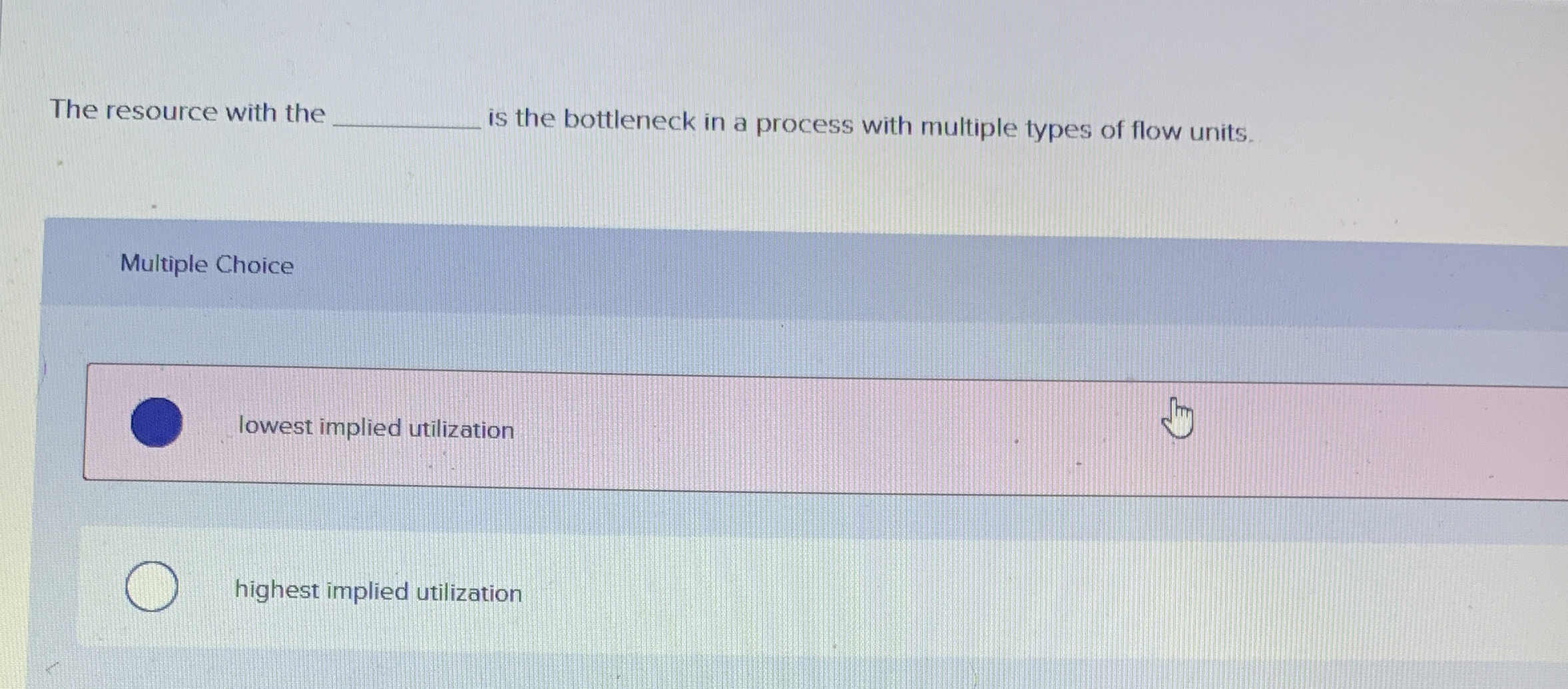  The resource with the is the bottleneck in a process with