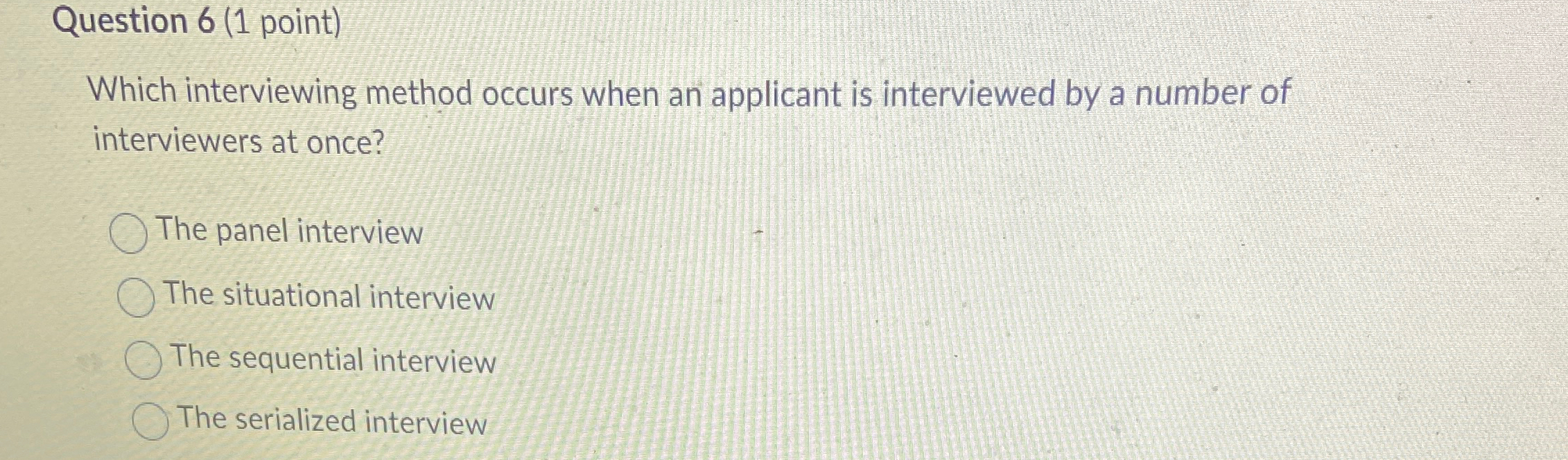  Question 6(1 point) Which interviewing method occurs when an applicant is