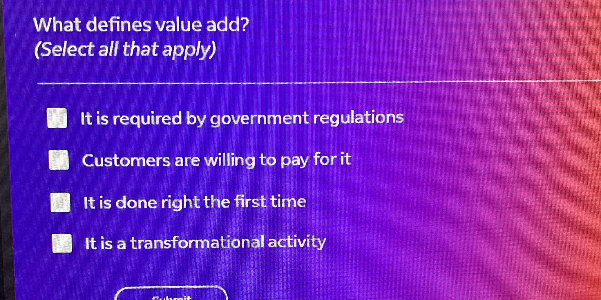  What defines value add? (Select all that apply) It is required