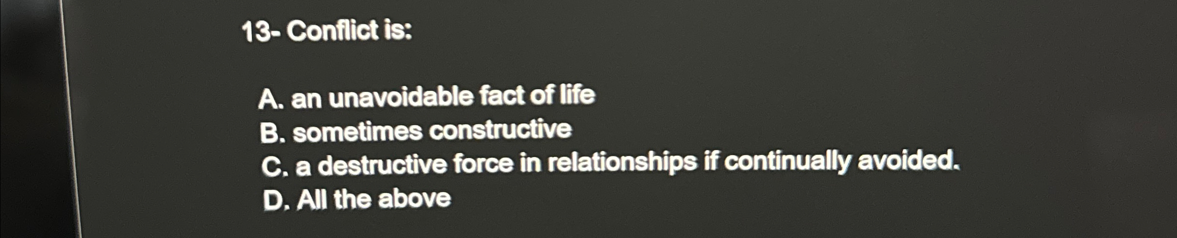  13- Conflict is: A. an unavoidable fact of life B. sometimes