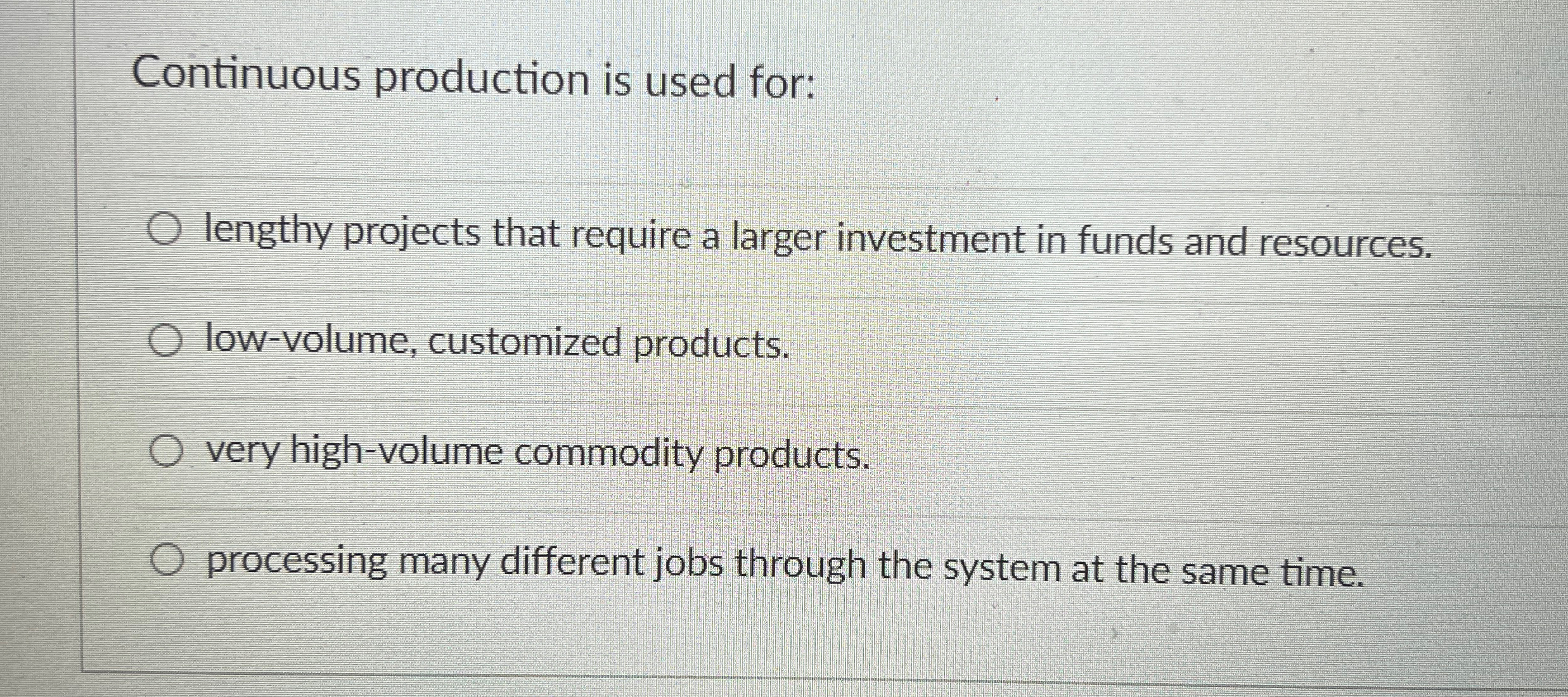  Continuous production is used for: lengthy projects that require a larger