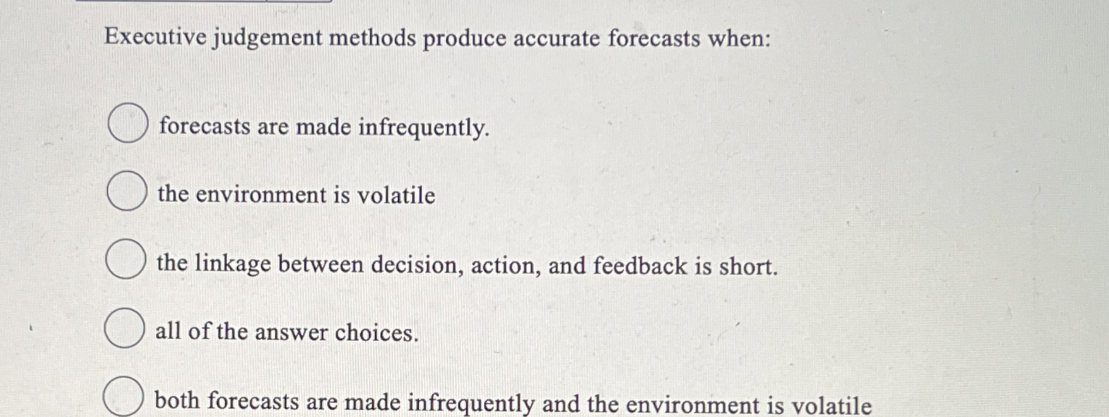  Executive judgement methods produce accurate forecasts when: forecasts are made infrequently.