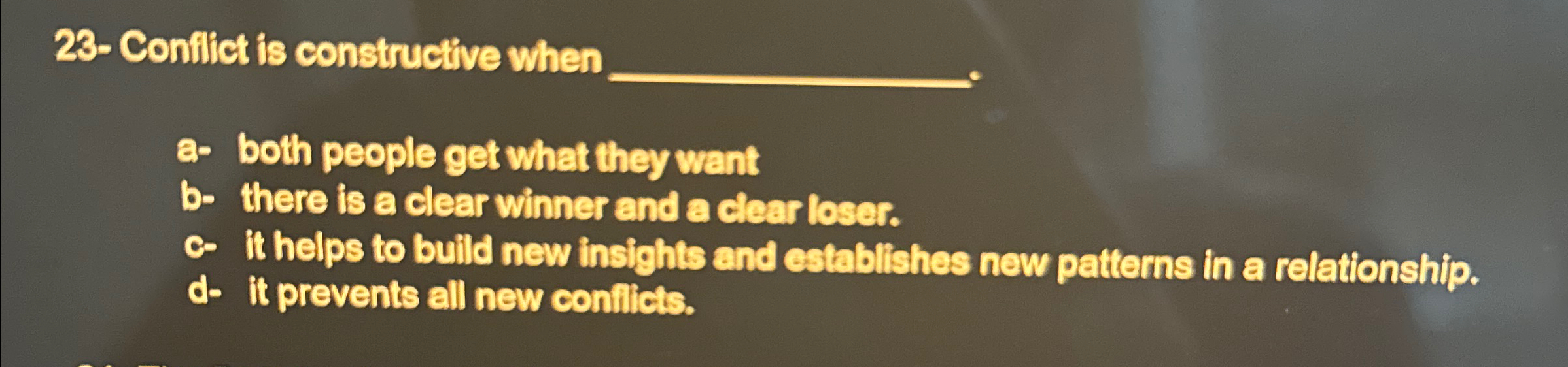  23- Conflict is constructive when q, a- both people get what