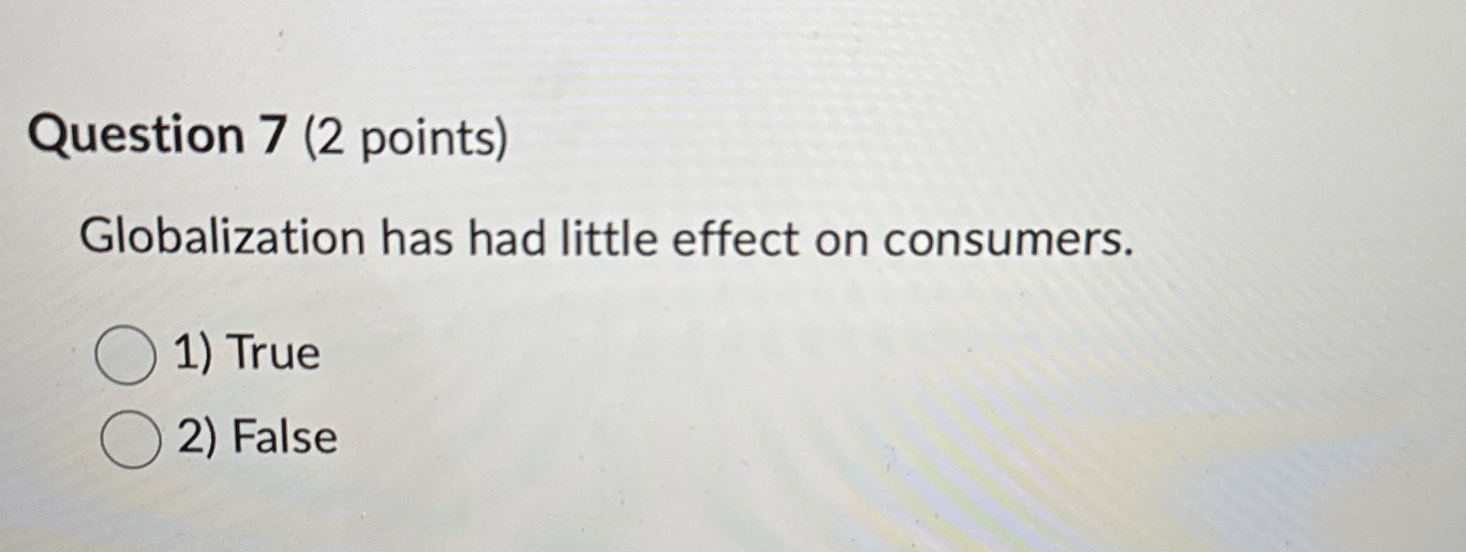  Question 7(2 points) Globalization has had little effect on consumers. 1)