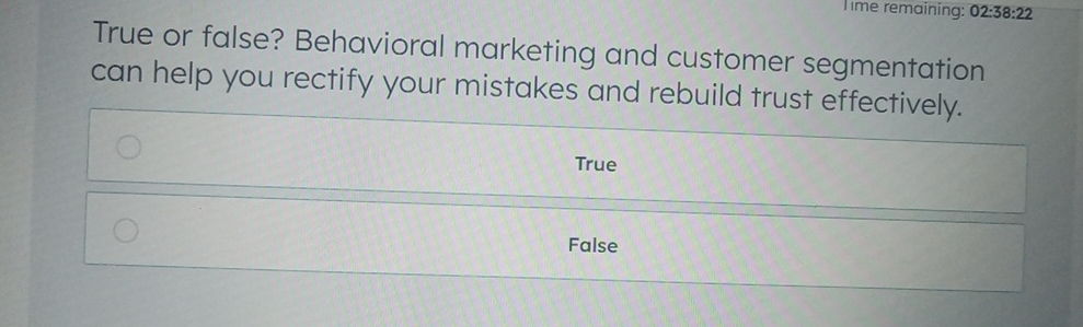  IIme remaining: 02:38:22 True or false? Behavioral marketing and customer segmentation