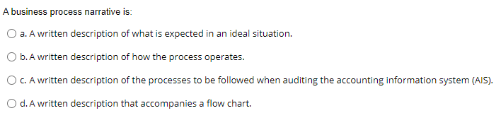 A business process narralive is: C} a. A written description of