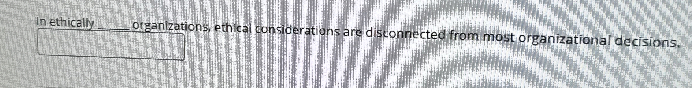  In ethically q, organizations, ethical considerations are disconnected from most organizational