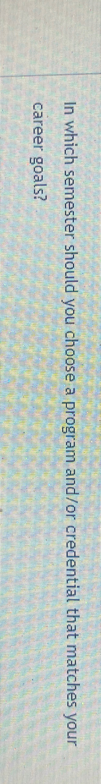  In which semester should you choose a program and/or credential that