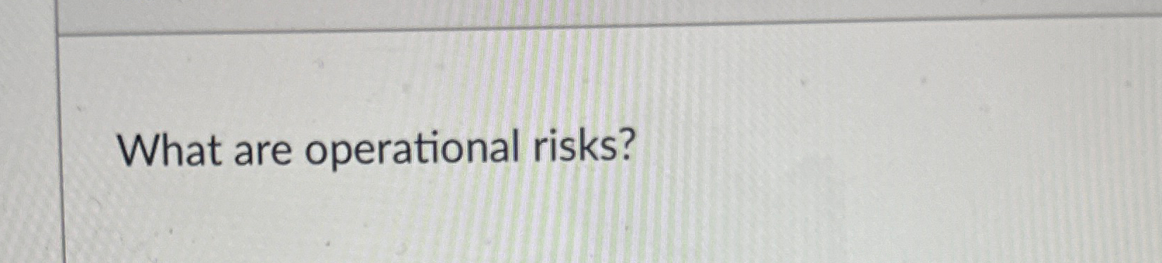  What are operational risks? 