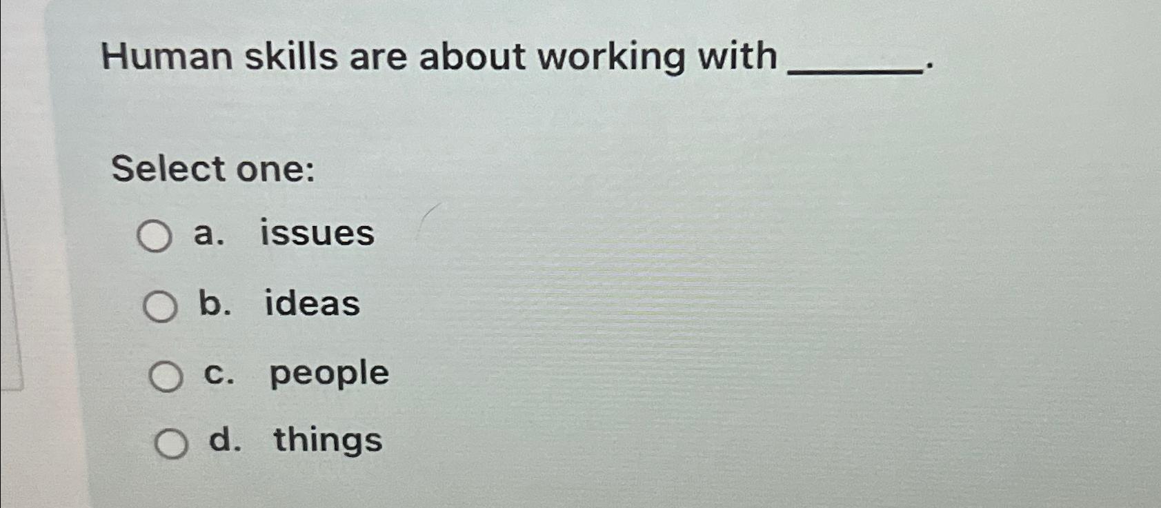  Human skills are about working with Select one: a. issues b.