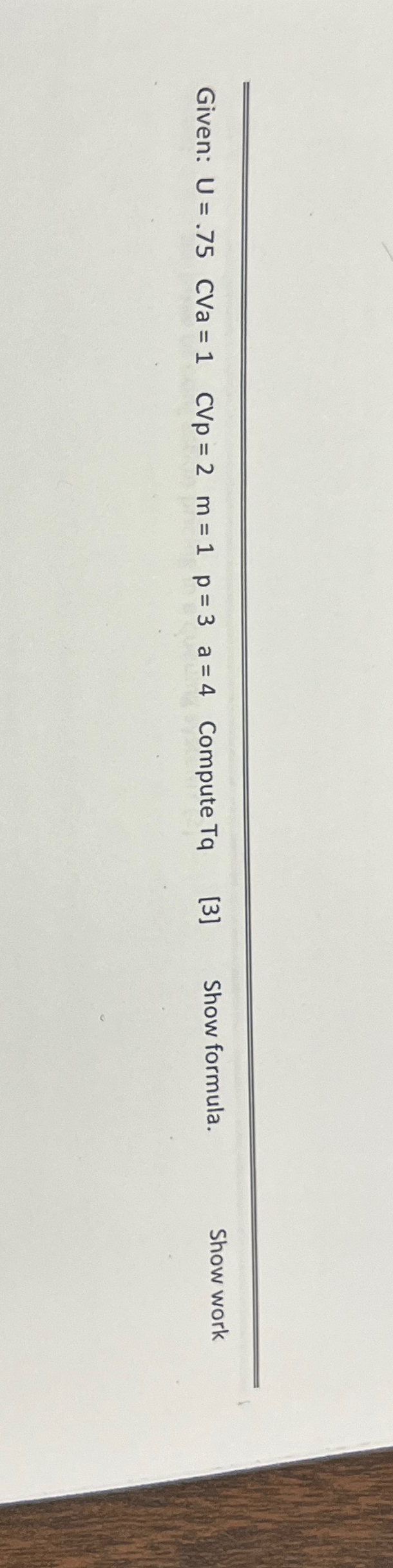  Given: U=.75,CVa=1,CVp=2,m=1,p=3,a=4, Compute Tq [3] Show formula. Show work 