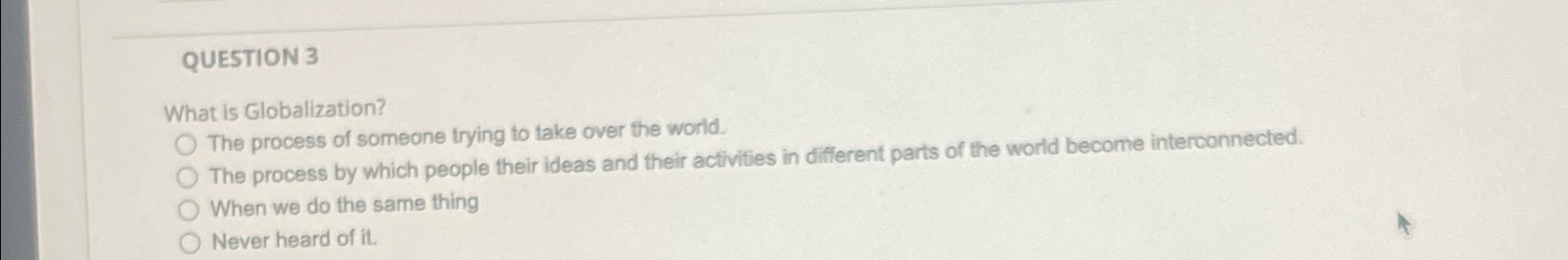  QUESTION 3 What is Globalization? The process of someone trying to