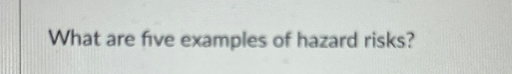  What are five examples of hazard risks? 