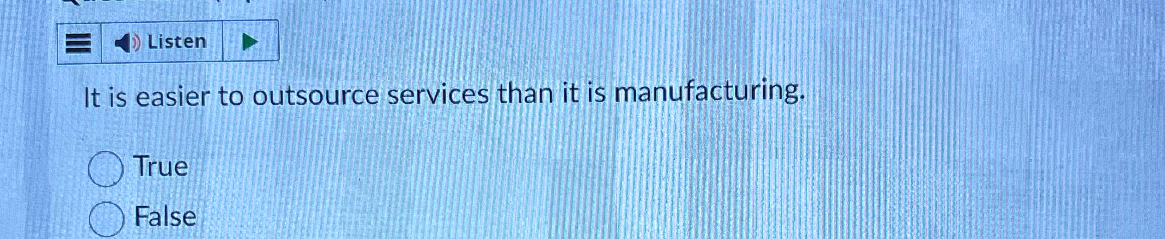  It is easier to outsource services than it is manufacturing. True
