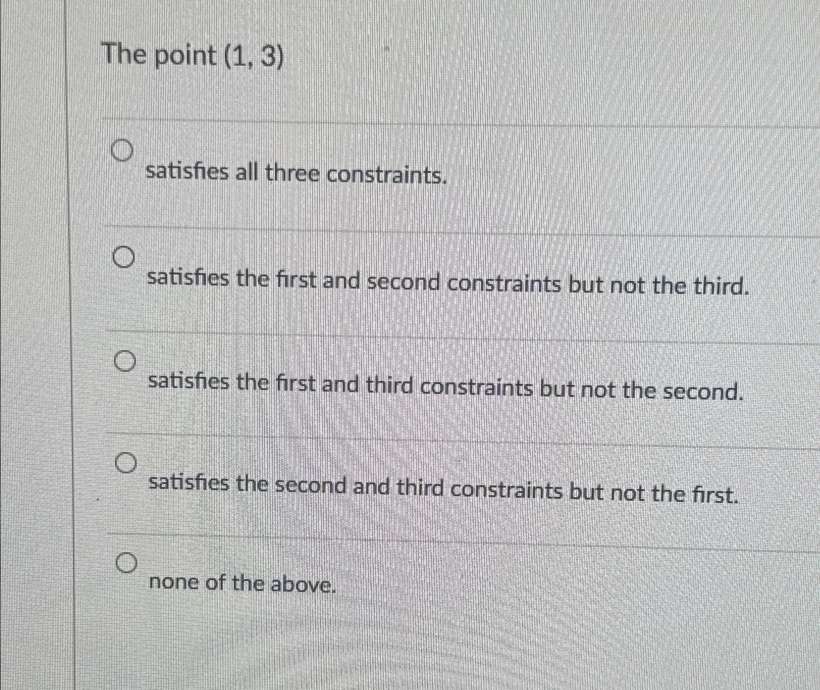 The point (1,3) satisfies all three constraints. satisfies the first and