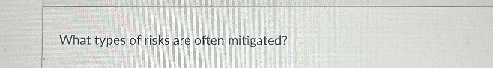  What types of risks are often mitigated? 