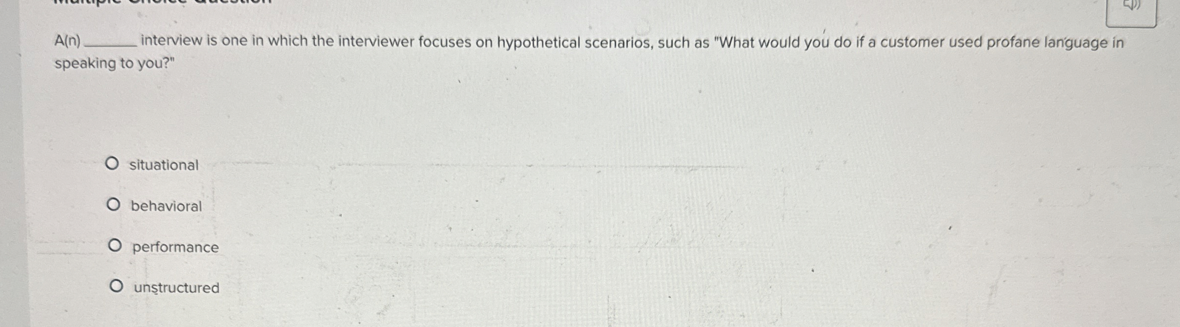  A(n) interview is one in which the interviewer focuses on hypothetical