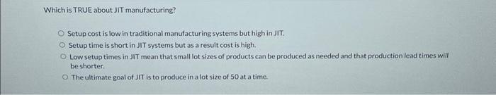  Which is TRUE about JIT manufacturing? Setup cost is low in