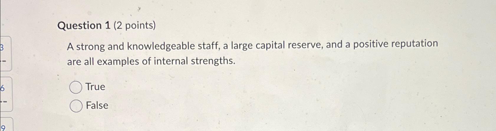  Question 1(2 points) A strong and knowledgeable staff, a large capital