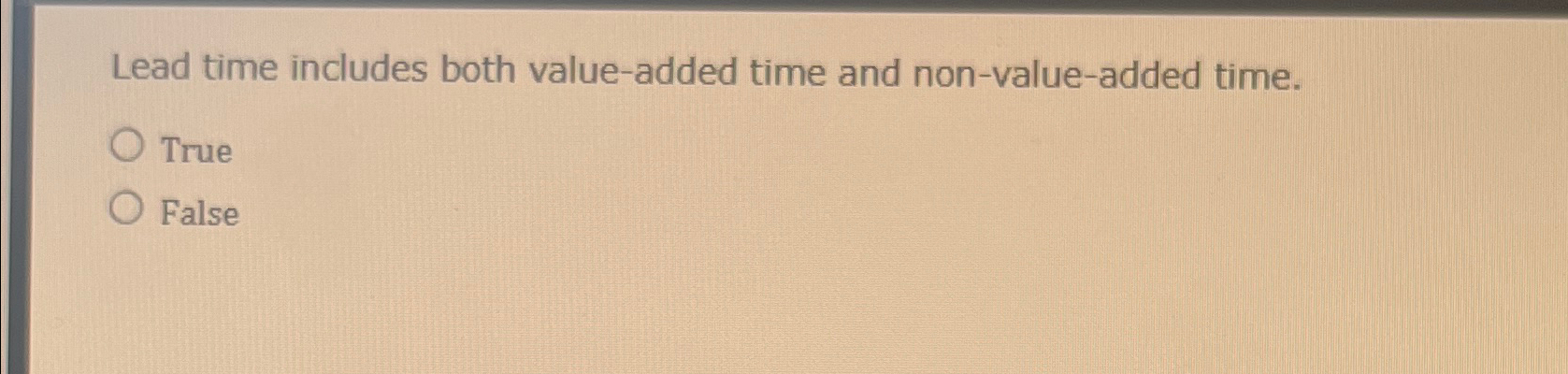  Lead time includes both value-added time and non-value-added time. True False