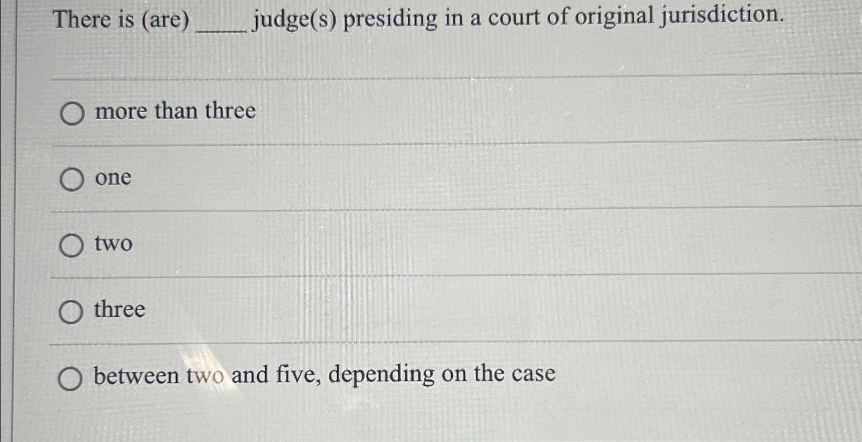  There is (are) judge(s) presiding in a court of original jurisdiction.